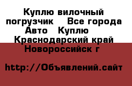 Куплю вилочный погрузчик! - Все города Авто » Куплю   . Краснодарский край,Новороссийск г.